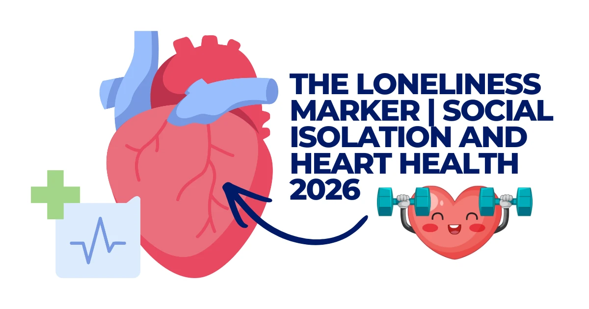 The Loneliness Marker: Social Isolation and Heart Health 2026
